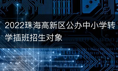 2022珠海高新区公办中小学转学插班招生对象