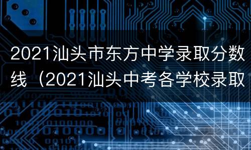 2021汕头市东方中学录取分数线（2021汕头中考各学校录取分数线）