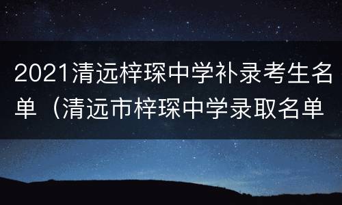 2021清远梓琛中学补录考生名单（清远市梓琛中学录取名单）