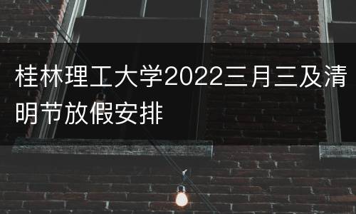 桂林理工大学2022三月三及清明节放假安排