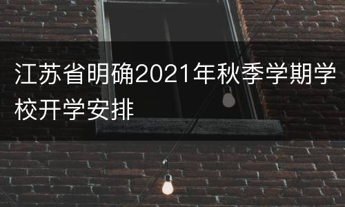 江苏省明确2021年秋季学期学校开学安排
