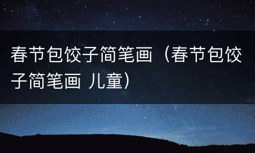 春节包饺子简笔画（春节包饺子简笔画 儿童）