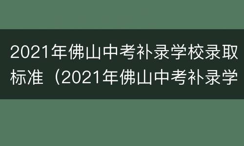 2021年佛山中考补录学校录取标准（2021年佛山中考补录学校录取标准是多少）