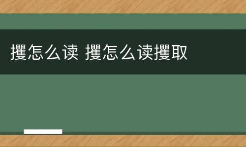 攫怎么读 攫怎么读攫取