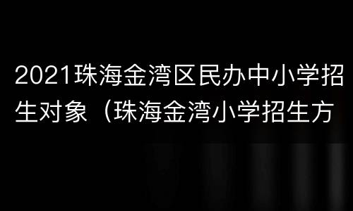 2021珠海金湾区民办中小学招生对象（珠海金湾小学招生方案）