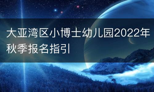 大亚湾区小博士幼儿园2022年秋季报名指引