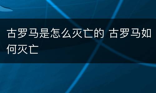 古罗马是怎么灭亡的 古罗马如何灭亡