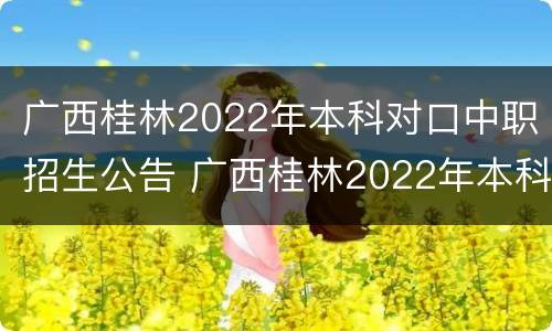 广西桂林2022年本科对口中职招生公告 广西桂林2022年本科对口中职招生公告公布