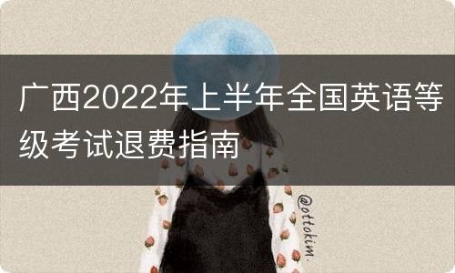 广西2022年上半年全国英语等级考试退费指南