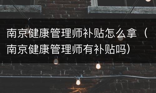 南京健康管理师补贴怎么拿（南京健康管理师有补贴吗）
