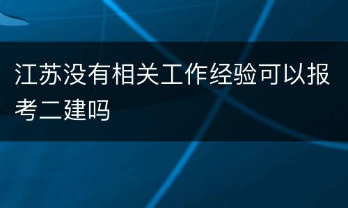 江苏没有相关工作经验可以报考二建吗