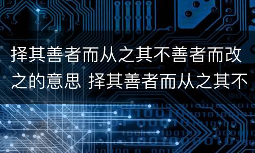 择其善者而从之其不善者而改之的意思 择其善者而从之其不善者而改之的意思是什么