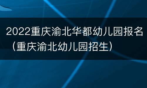2022重庆渝北华都幼儿园报名（重庆渝北幼儿园招生）