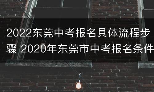2022东莞中考报名具体流程步骤 2020年东莞市中考报名条件