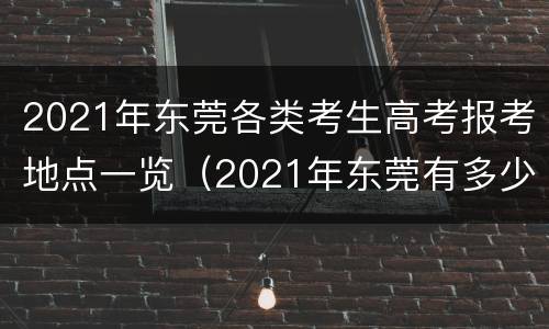 2021年东莞各类考生高考报考地点一览（2021年东莞有多少高考生）