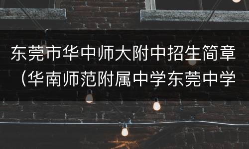 东莞市华中师大附中招生简章（华南师范附属中学东莞中学招生简章）
