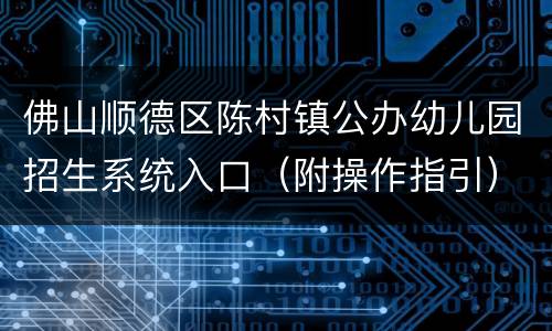 佛山顺德区陈村镇公办幼儿园招生系统入口（附操作指引）