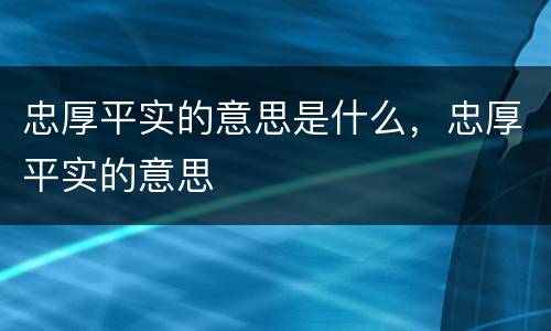 忠厚平实的意思是什么，忠厚平实的意思