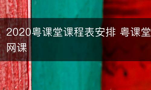 2020粤课堂课程表安排 粤课堂网课