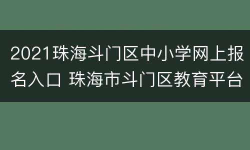 2021珠海斗门区中小学网上报名入口 珠海市斗门区教育平台
