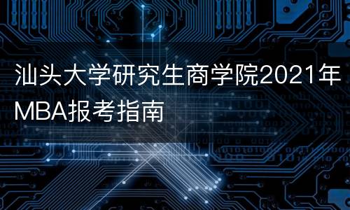 汕头大学研究生商学院2021年MBA报考指南