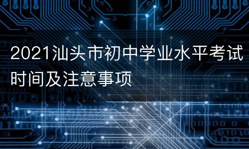 2021汕头市初中学业水平考试时间及注意事项