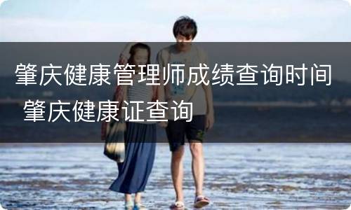 肇庆健康管理师成绩查询时间 肇庆健康证查询