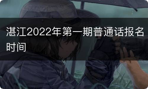 湛江2022年第一期普通话报名时间