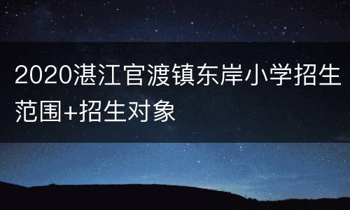 2020湛江官渡镇东岸小学招生范围+招生对象