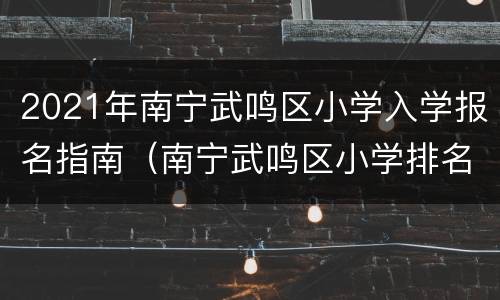 2021年南宁武鸣区小学入学报名指南（南宁武鸣区小学排名）