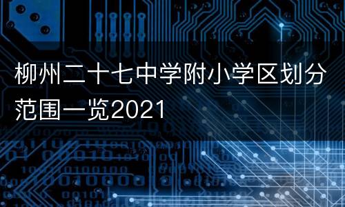 柳州二十七中学附小学区划分范围一览2021
