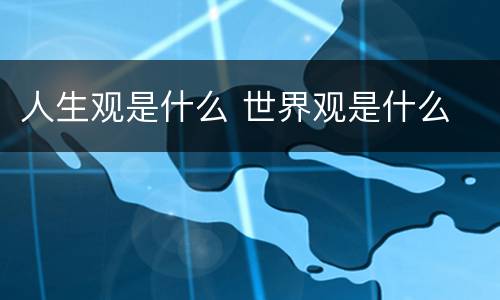 人生观是什么 世界观是什么