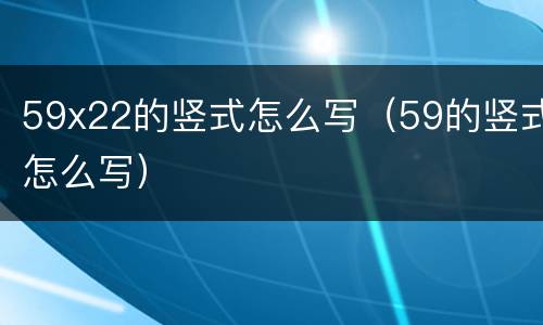 59x22的竖式怎么写（59的竖式怎么写）