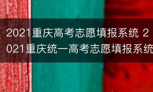 2021重庆高考志愿填报系统 2021重庆统一高考志愿填报系统