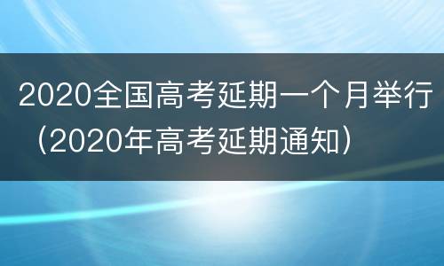 2020全国高考延期一个月举行（2020年高考延期通知）