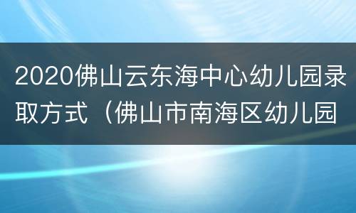 2020佛山云东海中心幼儿园录取方式（佛山市南海区幼儿园招生2020）