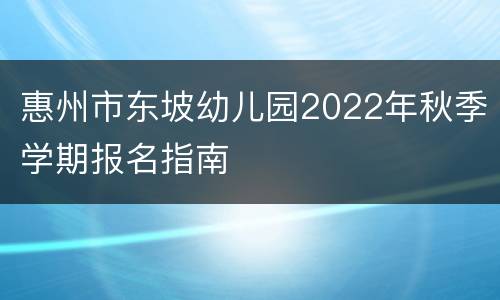 惠州市东坡幼儿园2022年秋季学期报名指南