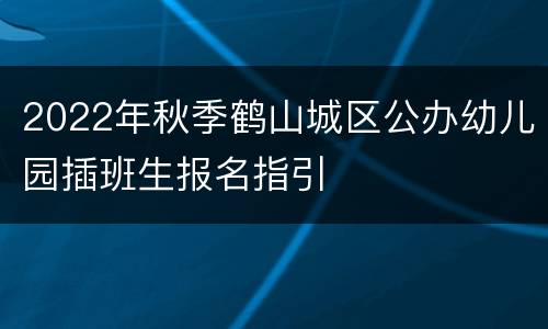 2022年秋季鹤山城区公办幼儿园插班生报名指引