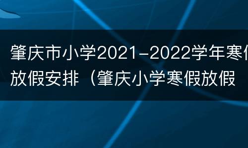 肇庆市小学2021-2022学年寒假放假安排（肇庆小学寒假放假时间2021）