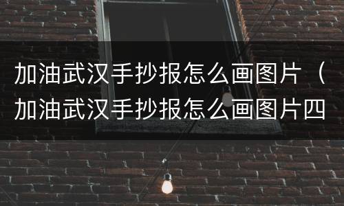 加油武汉手抄报怎么画图片（加油武汉手抄报怎么画图片四年级）