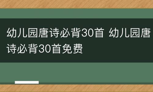 幼儿园唐诗必背30首 幼儿园唐诗必背30首免费