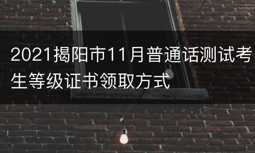 2021揭阳市11月普通话测试考生等级证书领取方式