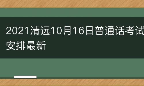 2021清远10月16日普通话考试安排最新