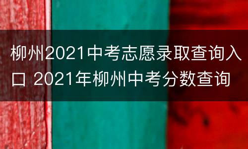 柳州2021中考志愿录取查询入口 2021年柳州中考分数查询