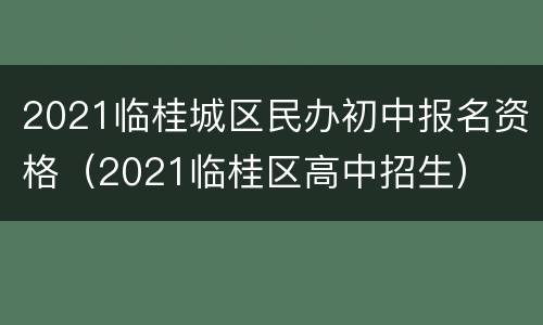 2021临桂城区民办初中报名资格（2021临桂区高中招生）