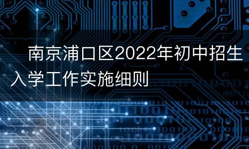 ​南京浦口区2022年初中招生入学工作实施细则