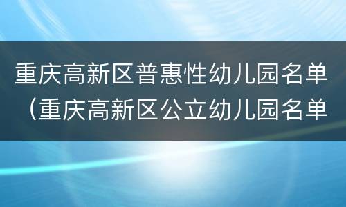 重庆高新区普惠性幼儿园名单（重庆高新区公立幼儿园名单）