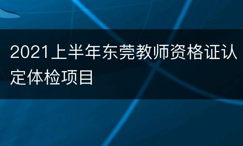 2021上半年东莞教师资格证认定体检项目