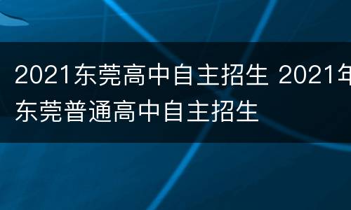 2021东莞高中自主招生 2021年东莞普通高中自主招生