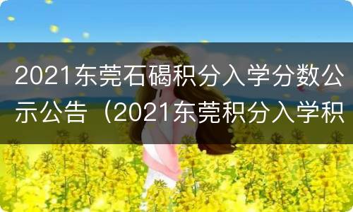 2021东莞石碣积分入学分数公示公告（2021东莞积分入学积分明细）
